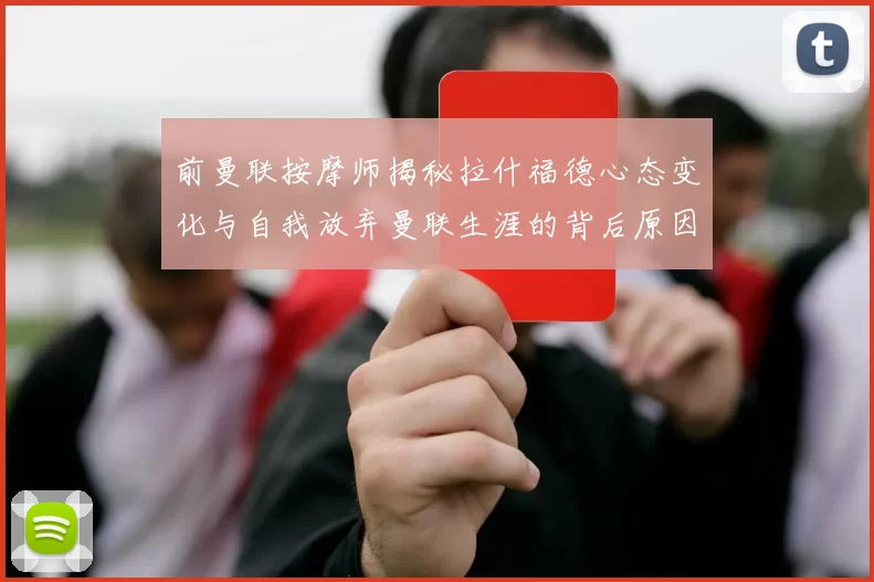 前曼联按摩师揭秘拉什福德心态变化与自我放弃曼联生涯的背后原因
