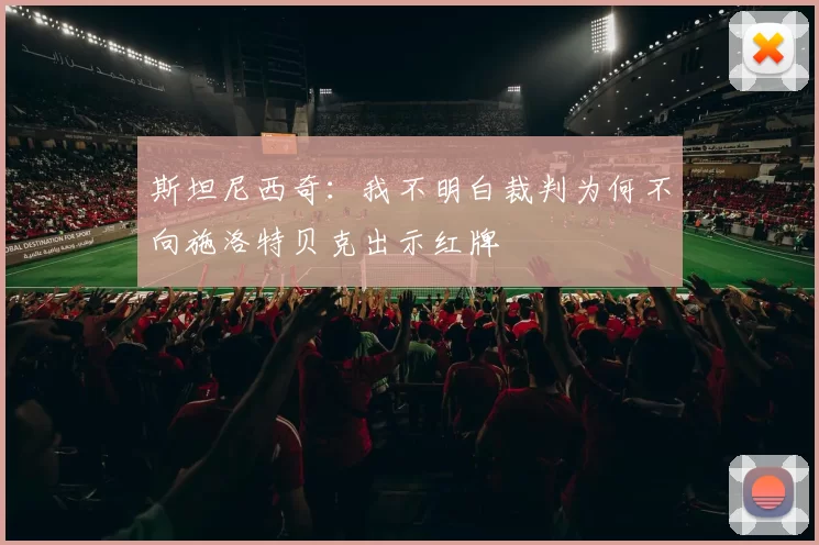 斯坦尼西奇：我不明白裁判为何不向施洛特贝克出示红牌