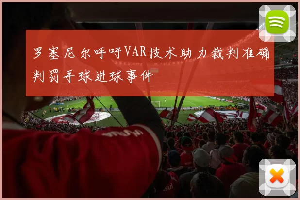 罗塞尼尔呼吁VAR技术助力裁判准确判罚手球进球事件