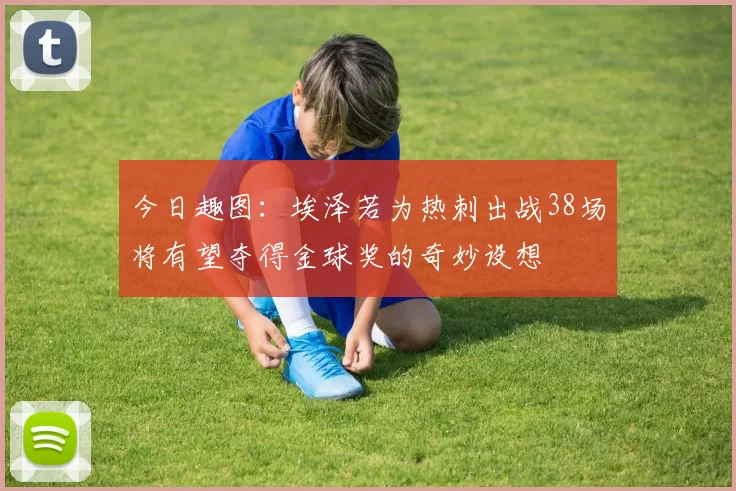 今日趣图：埃泽若为热刺出战38场将有望夺得金球奖的奇妙设想