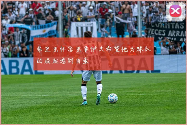 弗里克怀念克鲁伊夫希望他为球队的成就感到自豪