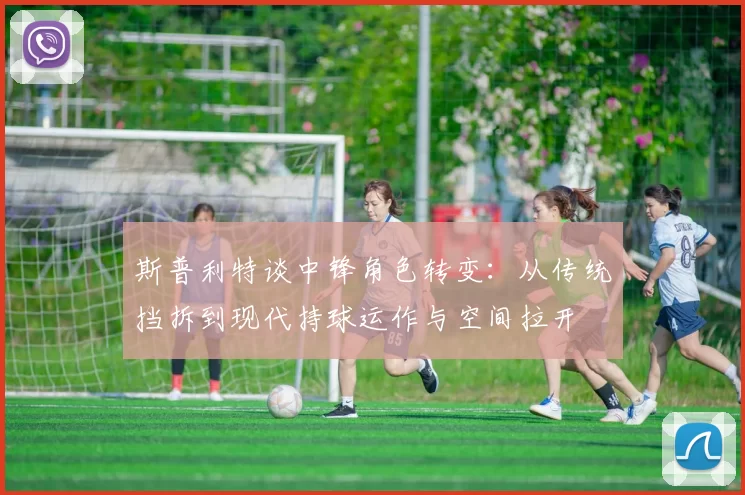 斯普利特谈中锋角色转变：从传统挡拆到现代持球运作与空间拉开