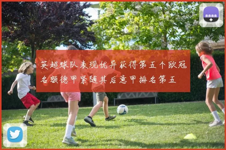 英超球队表现优异获得第五个欧冠名额德甲紧随其后意甲排名第五