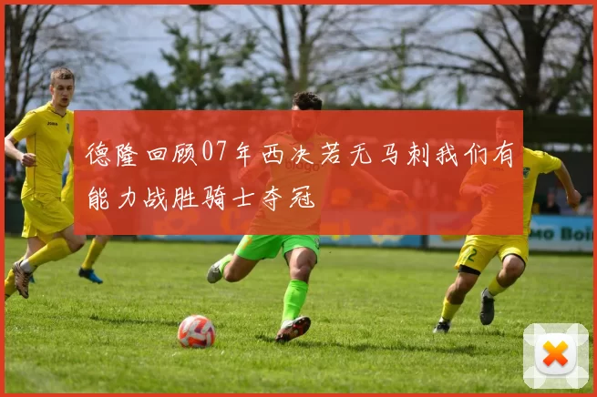 德隆回顾07年西决若无马刺我们有能力战胜骑士夺冠