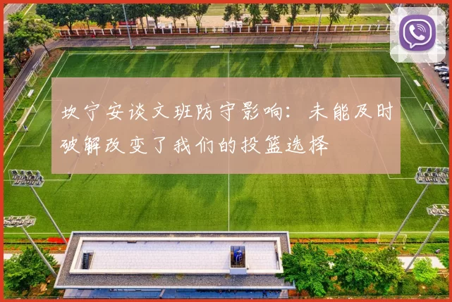 坎宁安谈文班防守影响：未能及时破解改变了我们的投篮选择