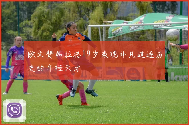 欧文赞弗拉格19岁表现非凡追逐历史的年轻天才